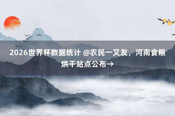 2026世界杯数据统计 @农民一又友，河南食粮烘干站点公布→