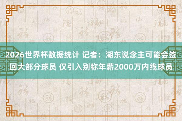2026世界杯数据统计 记者:湖东说念主可能会签回大部分球员 仅引入别称年薪2000万内线球员