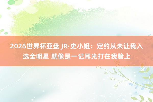 2026世界杯亚盘 JR·史小姐：定约从未让我入选全明星 就像是一记耳光打在我脸上