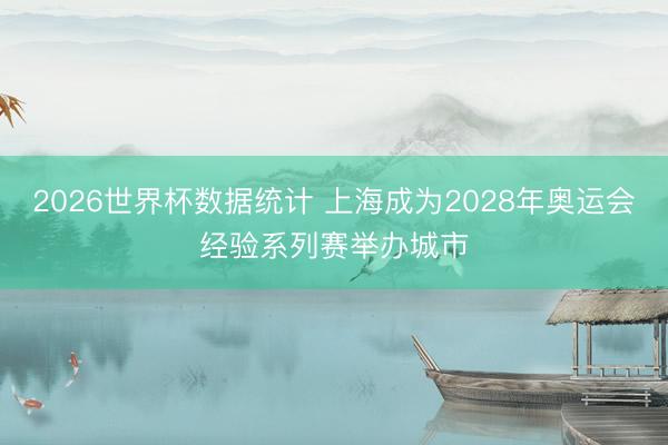 2026世界杯数据统计 上海成为2028年奥运会经验系列赛举办城市