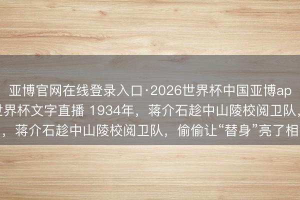 亚博官网在线登录入口·2026世界杯中国亚博app手机版入口，2026世界杯文字直播 1934年，蒋介石趁中山陵校阅卫队，偷偷让“替身”亮了相